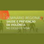 I Seminário Regional «Saúde e Prevenção da Violência no Ciclo de Vida»