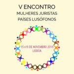 V Encontro de Mulheres Juristas dos Países Lusófonos – 15 e 16 novembro, Lisboa