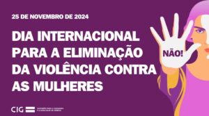 25 de novembro de 2024, Dia Internacional pela Eliminação da Violência Contra as Mulheres, logo da CIG, desenho de uma mulher, apenas está visível o lado esquerdo, com a palma da mão esticada, onde se lê a palavra Não.